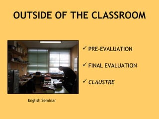 OUTSIDE OF THE CLASSROOM
 PRE-EVALUATION
 FINAL EVALUATION
 CLAUSTRE
English Seminar
 