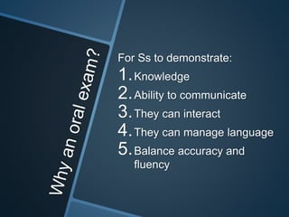 For Ss to demonstrate: 
1.Knowledge 
2.Ability to communicate 
3.They can interact 
4.They can manage language 
5.Balance accuracy and 
fluency 
 