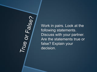 Work in pairs. Look at the 
following statements. 
Discuss with your partner. 
Are the statements true or 
false? Explain your 
decision. 
 