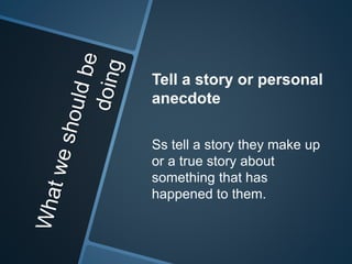 Tell a story or personal 
anecdote 
Ss tell a story they make up 
or a true story about 
something that has 
happened to them. 
 