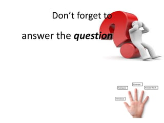 Don’t forget to
answer the question
 