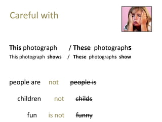 Careful with
This photograph / These photographs
This photograph shows / These photographs show
people are not people is
children not childs
fun is not funny
 