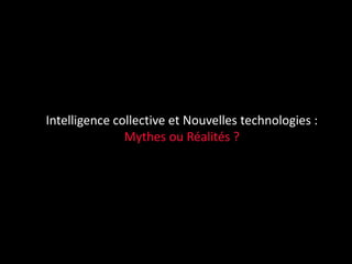 Intelligence collective et Nouvelles technologies :
               Mythes ou Réalités ?
 