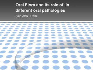 Oral Flora and its role of in
different oral pathologies
Iyad Abou Rabii
 