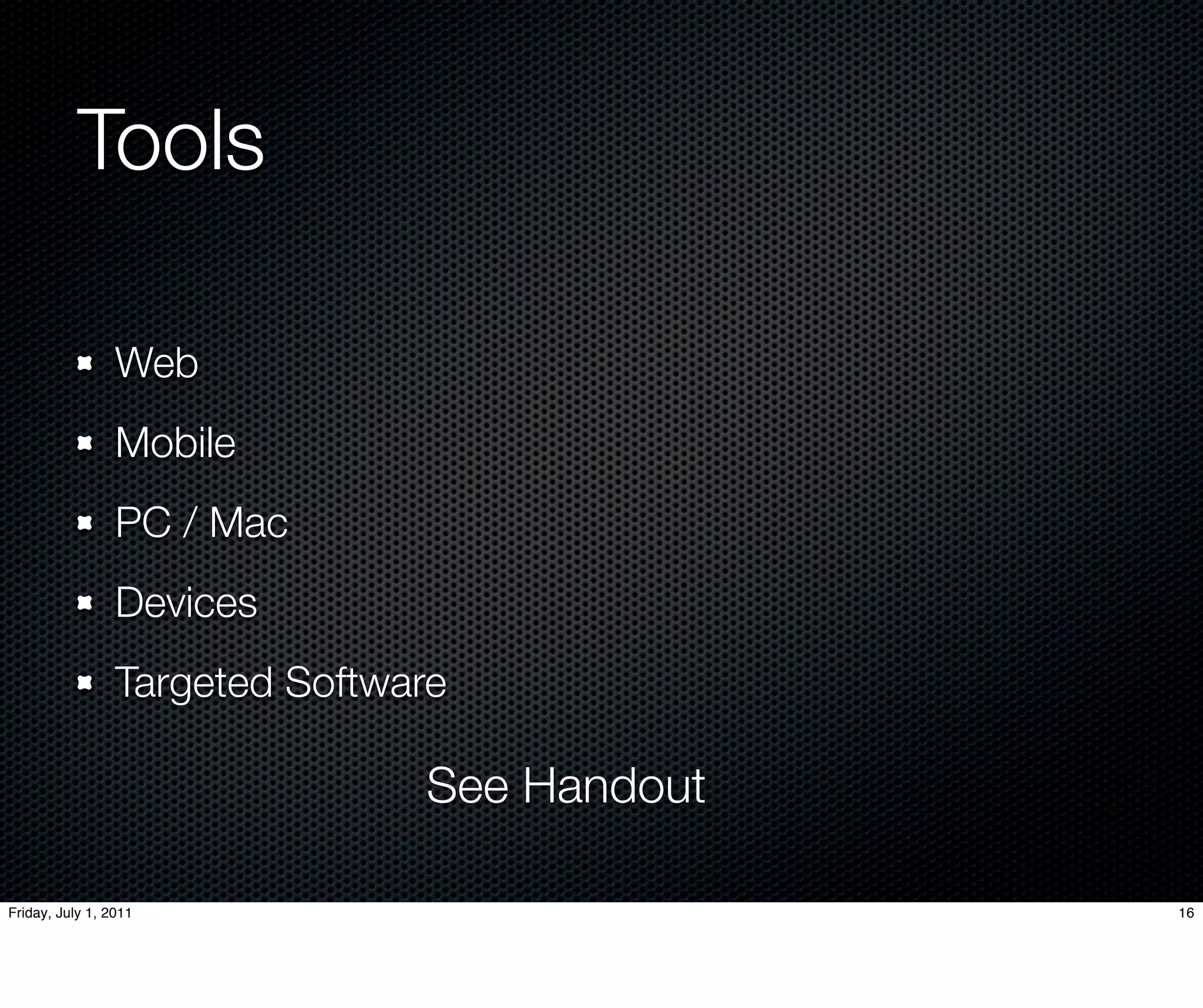 Tools

                 Web
                 Mobile
                 PC / Mac
                 Devices
                 Targeted Software

                                See Handout

Friday, July 1, 2011                          16
 