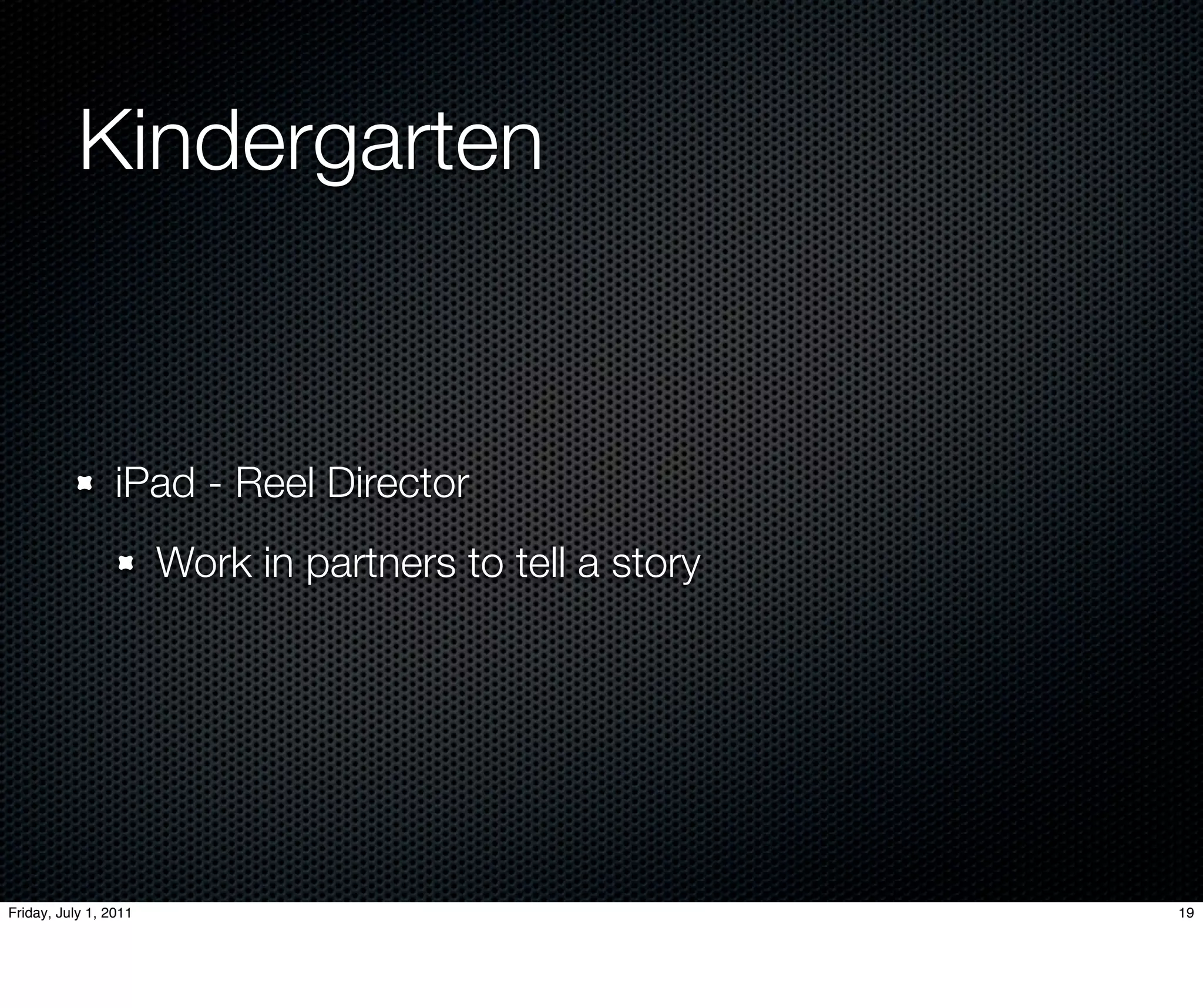 Kindergarten	


                 iPad - Reel Director
                       Work in partners to tell a story




Friday, July 1, 2011                                      19
 