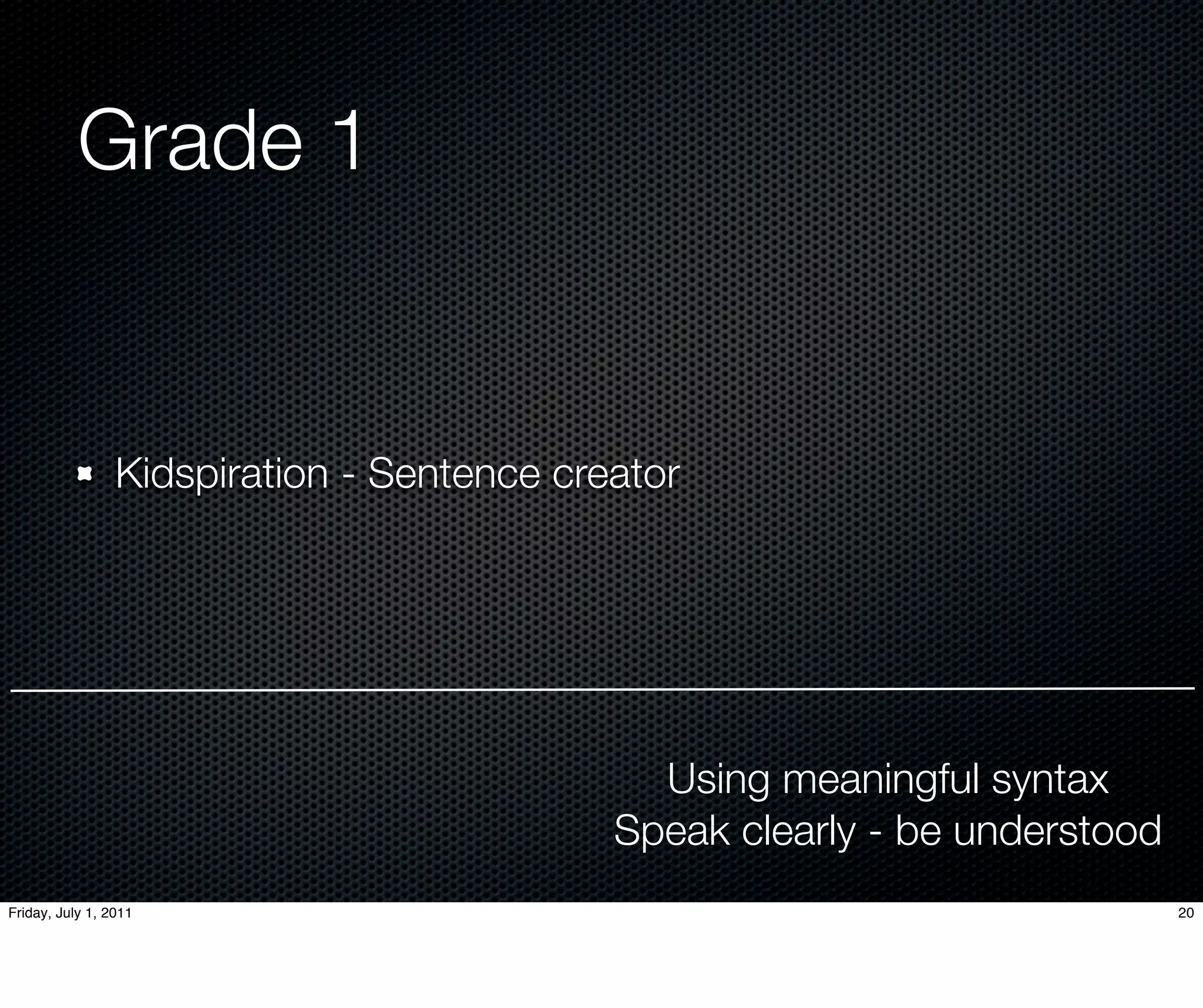Grade 1


                 Kidspiration - Sentence creator




                                              Using meaningful syntax
                                            Speak clearly - be understood
Friday, July 1, 2011                                                        20
 