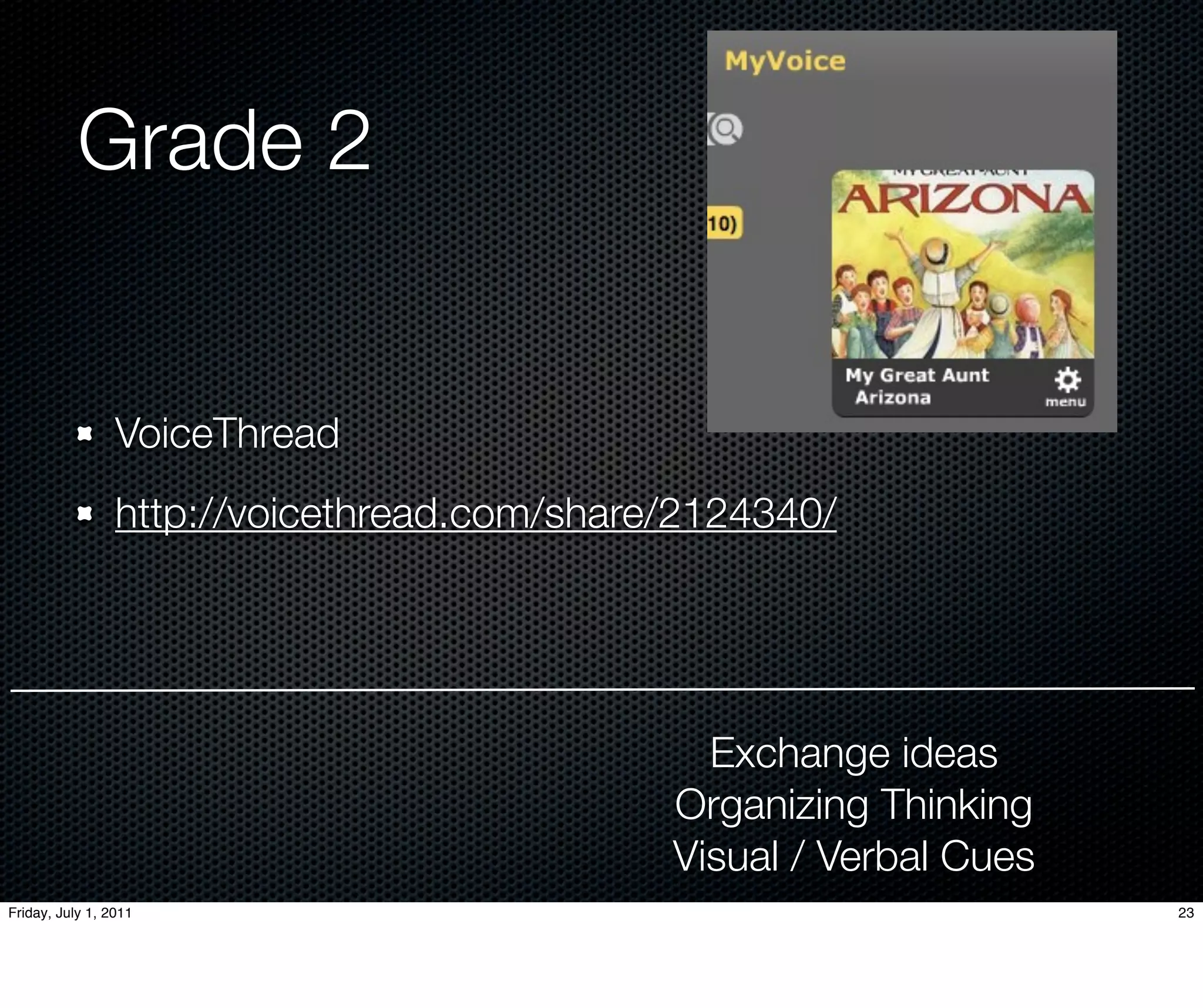 Grade 2


                 VoiceThread
                 http://voicethread.com/share/2124340/




                                               Exchange ideas
                                             Organizing Thinking
                                             Visual / Verbal Cues
Friday, July 1, 2011                                                23
 