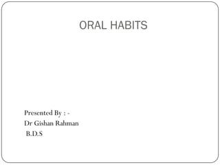 ORAL HABITS




Presented By : -
Dr Gishan Rahman
B.D.S
 