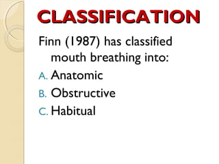 CLASSIFICATION
Finn (1987) has classified
mouth breathing into:
A. Anatomic
B. Obstructive
C. Habitual

 