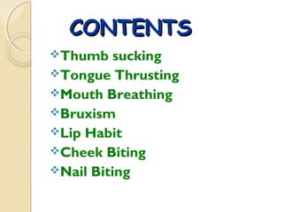 CONTENTS
Thumb

sucking
Tongue Thrusting
Mouth Breathing
Bruxism
Lip Habit
Cheek Biting
Nail Biting

 