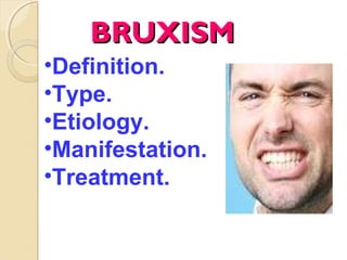 BRUXISM
•Definition.
•Type.
•Etiology.
•Manifestation.
•Treatment.

 