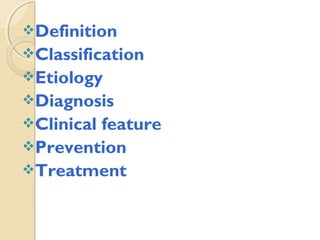 Definition
Classification
Etiology
Diagnosis
Clinical

feature
Prevention
Treatment

 