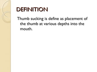 DEFINITION
Thumb sucking is define as placement of
the thumb at various depths into the
mouth.

 