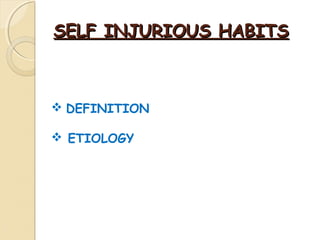 SELF INJURIOUS HABITS

 DEFINITION
 ETIOLOGY

 