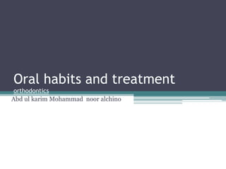 Oral habits and treatment
orthodontics
Abd ul karim Mohammad noor alchino

 
