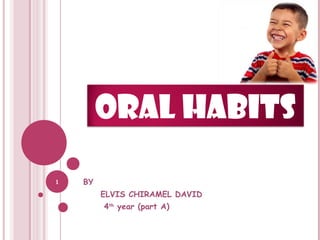 1
ORAL HABITS
BY
ELVIS CHIRAMEL DAVID
4th
year (part A)
 
