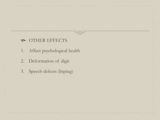  OTHER EFFECTS
1. Affect psychological health
2. Deformation of digit
3. Speech defects (lisping)
 