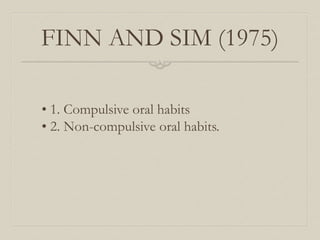 FINN AND SIM (1975)
• 1. Compulsive oral habits
• 2. Non-compulsive oral habits.
 