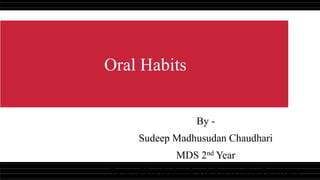 Oral Habits
By -
Sudeep Madhusudan Chaudhari
MDS 2nd Year
Dept of Paedodontics & Preventive Dentistry
 
