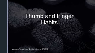 z
Thumb and Finger
Habits
Jumana Almaghrabi, Dental Intern at KAUFD
 