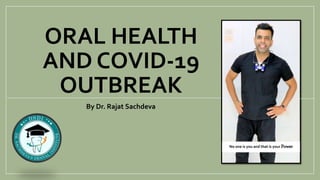 ORAL HEALTH
AND COVID-19
OUTBREAK
By Dr. Rajat Sachdeva
No one is you and that is your Power
 