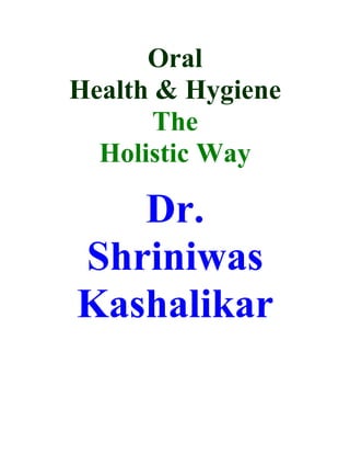 Oral
Health & Hygiene
       The
  Holistic Way

   Dr.
Shriniwas
Kashalikar
 