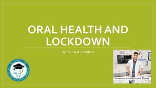 ORAL HEALTH AND
LOCKDOWN
By Dr. Rajat Sachdeva
 
