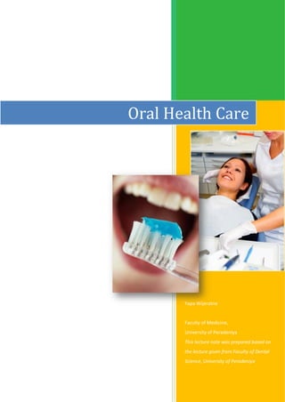 Oral Health Care




       Yapa Wijeratne


       Faculty of Medicine,
       University of Peradeniya
       This lecture note was prepared based on
       the lecture given from Faculty of Dental
       Science, University of Peradeniya
 
