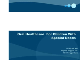 Oral Healthcare For Children With
Special Needs
Dr Ting Ann Nee
Pegawai Pergigian U41
Klinik Pergigian Parit
 