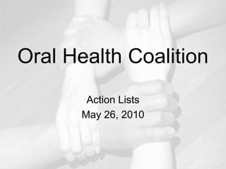 Oral Health Coalition
Action Lists
May 26, 2010

 