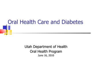 Oral Health Care and Diabetes Utah Department of Health Oral Health Program June 16, 2010 