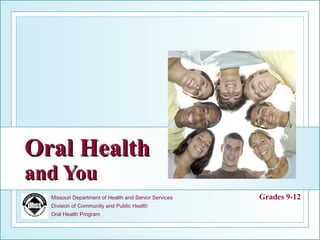 Oral Health and You Grades 9-12 Missouri Department of Health and Senior Services Division of Community and Public Health Oral Health Program 