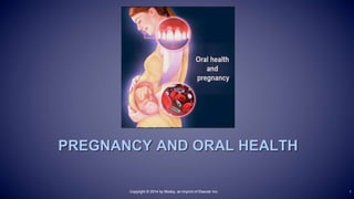 Copyright © 2014 by Mosby, an imprint of Elsevier Inc.Copyright © 2014 by Mosby, an imprint of Elsevier Inc.
PREGNANCY AND ORAL HEALTH
1
 