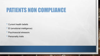 PATIENTS NON COMPLIANCE 
• Current health beliefs 
• EI (emotional intelligence) 
• Psychosocial stressors 
• Personality traits 
 