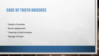 CARE OF TOOTH BRUSHES 
• Supply of brushes 
• Brush replacement 
• Cleaning of tooth brushes 
• Storage of brush 
 