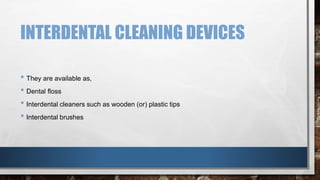 INTERDENTAL CLEANING DEVICES 
• They are available as, 
• Dental floss 
• Interdental cleaners such as wooden (or) plastic tips 
• Interdental brushes 
 