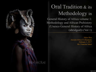 Edice Hua
Ancient Africa Civilizations
February 3, 2017
Ms. Francine Sabal
Oral Tradition & its
Methodology in
General History of Africa volume 1:
Methodology and African Prehistory
(Unesco General History of Africa
(abridged)) (Vol 1)
 