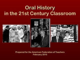 Oral History in the 21st Century Classroom Prepared for the American Federation of Teachers February 2010 