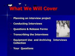 What We Will Cover <ul><li>Planning an interview project </li></ul><ul><li>Conducting Interviews </li></ul><ul><li>Questio...