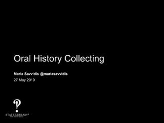 Oral History Collecting
Maria Savvidis @mariasavvidis
27 May 2019
 