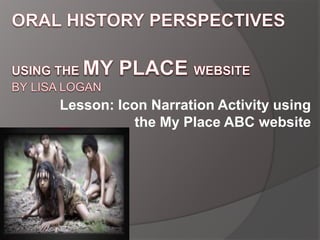 Lesson: Icon Narration Activity using
the My Place ABC website
 