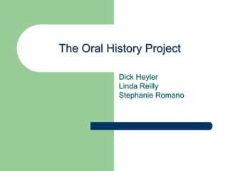 The Oral History Project

           Dick Heyler
           Linda Reilly
           Stephanie Romano
 