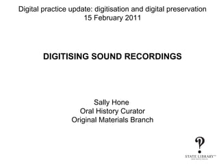 Digital practice update: digitisation and digital preservation 15 February 2011 DIGITISING SOUND RECORDINGS Sally Hone  Oral History Curator Original Materials Branch 