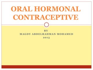 BY
MAGDY ABDELRAHMAN MOHAMED
2015
ORAL HORMONAL
CONTRACEPTIVE
 