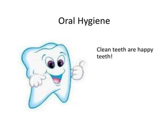 Oral Hygiene
Clean teeth are happy
teeth!
 