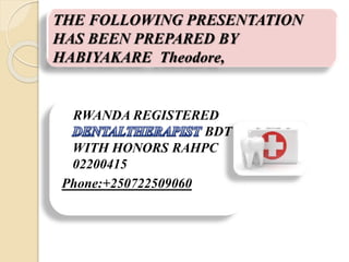 THE FOLLOWING PRESENTATION
HAS BEEN PREPARED BY
HABIYAKARE Theodore,
RWANDA REGISTERED
BDT
WITH HONORS RAHPC
02200415
Phone:+250722509060
 