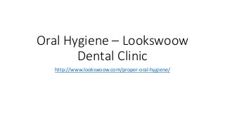 Oral Hygiene – Lookswoow
Dental Clinic
http://www.lookswoow.com/proper-oral-hygiene/
 