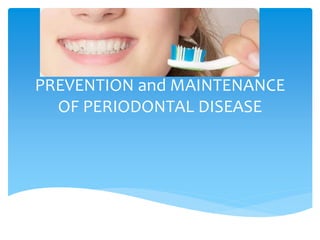 PREVENTION and MAINTENANCE
OF PERIODONTAL DISEASE
 