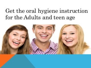 Get the oral hygiene instruction
for the Adults and teen age
 